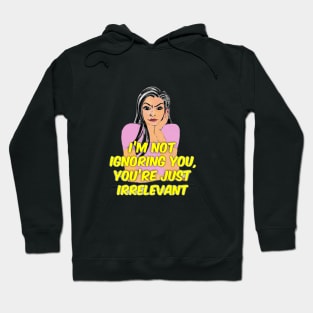 I’m Not Ignoring You, You’re Just Irrelevant. Hoodie